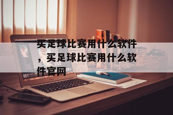 买足球比赛用什么软件，买足球比赛用什么软件官网